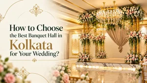 How to Choose the Best Banquet Hall in Kolkata for Your Wedding